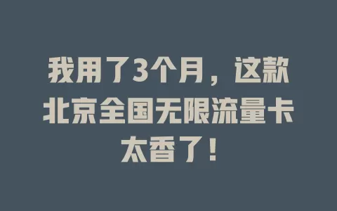 我用了3个月，这款北京全国无限流量卡太香了！