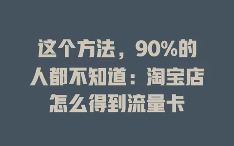 这个方法，90%的人都不知道：淘宝店怎么得到流量卡