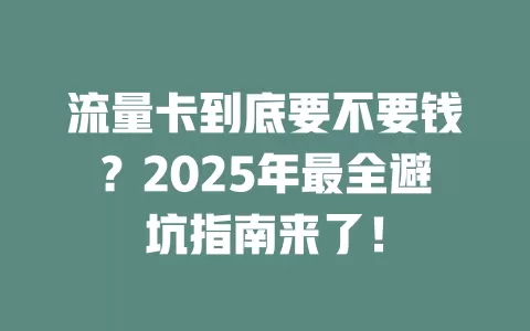流量卡到底要不要钱？2025年最全避坑指南来了！