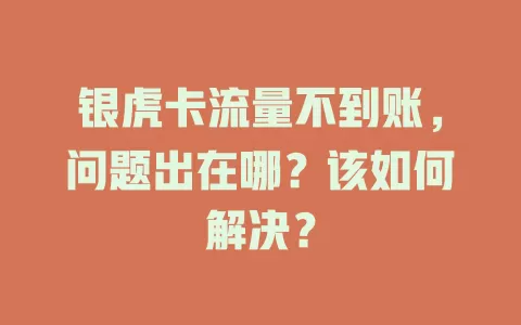 银虎卡流量不到账，问题出在哪？该如何解决？