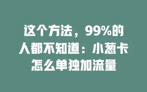 这个方法，99%的人都不知道：小葱卡怎么单独加流量