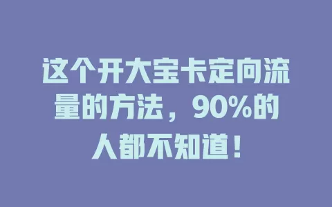 这个开大宝卡定向流量的方法，90%的人都不知道！