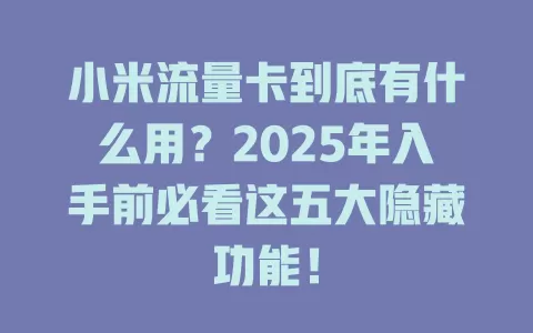 小米流量卡到底有什么用?2025年入手前必看这五大隐藏功能!