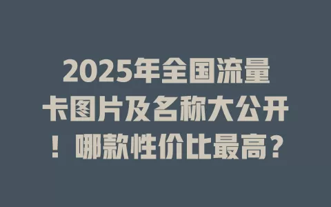 2025年全国流量卡图片及名称大公开！哪款性价比最高？