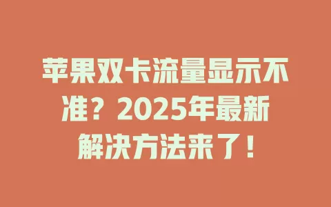 苹果双卡流量显示不准?2025年最新解决方法来了!