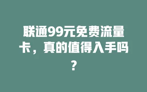 联通99元免费流量卡，真的值得入手吗？