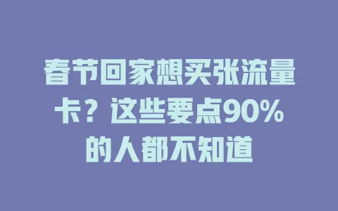 春节回家想买张流量卡？这些要点90%的人都不知道