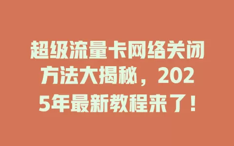 超级流量卡网络关闭方法大揭秘，2025年最新教程来了！