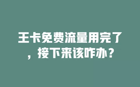 王卡免费流量用完了，接下来该咋办？