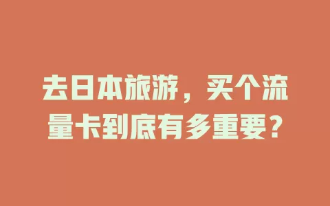 去日本旅游，买个流量卡到底有多重要？
