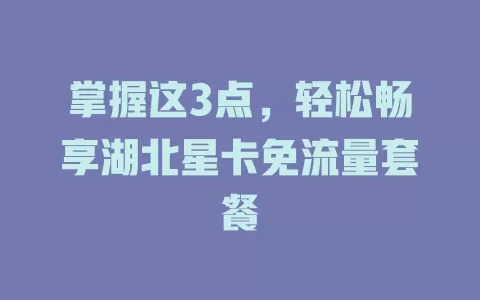 掌握这3点，轻松畅享湖北星卡免流量套餐