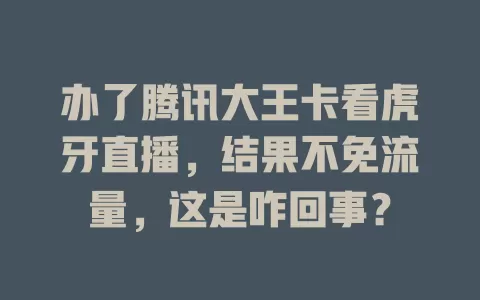 办了腾讯大王卡看虎牙直播，结果不免流量，这是咋回事？
