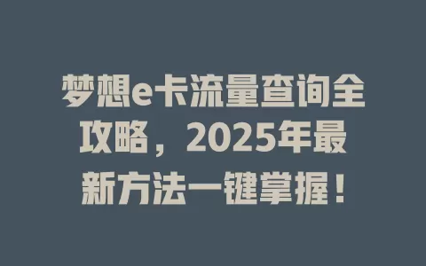 梦想e卡流量查询全攻略，2025年最新方法一键掌握！