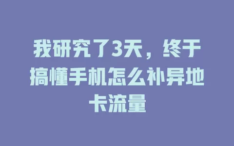 我研究了3天，终于搞懂手机怎么补异地卡流量
