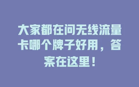 大家都在问无线流量卡哪个牌子好用，答案在这里！
