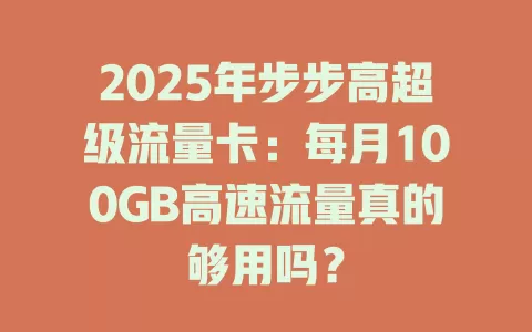 2025年步步高超级流量卡：每月100GB高速流量真的够用吗？