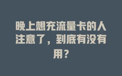 晚上想充流量卡的人注意了，到底有没有用？
