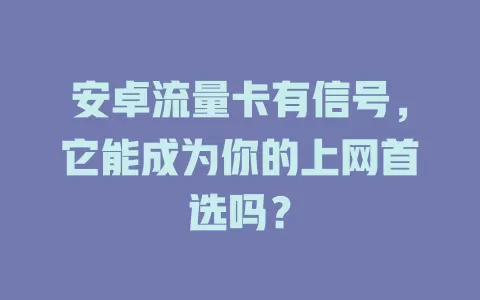 安卓流量卡有信号，它能成为你的上网首选吗？