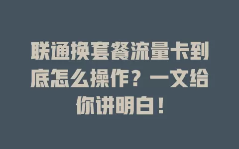 联通换套餐流量卡到底怎么操作？一文给你讲明白！