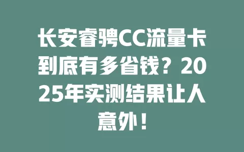 长安睿骋CC流量卡到底有多省钱？2025年实测结果让人意外！