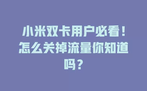 小米双卡用户必看！怎么关掉流量你知道吗？