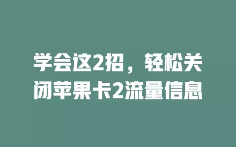 学会这2招，轻松关闭苹果卡2流量信息