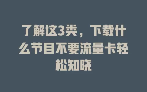 了解这3类，下载什么节目不要流量卡轻松知晓