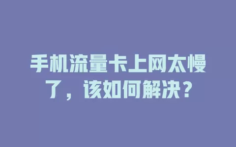 手机流量卡上网太慢了，该如何解决？