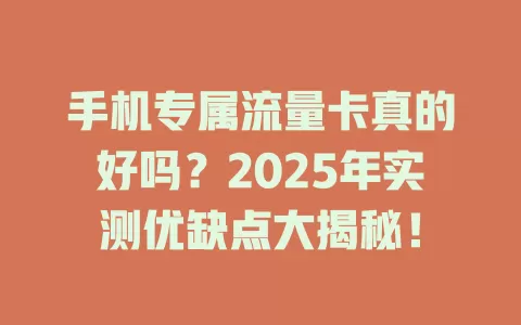 手机专属流量卡真的好吗？2025年实测优缺点大揭秘！