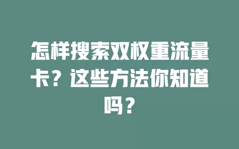怎样搜索双权重流量卡？这些方法你知道吗？