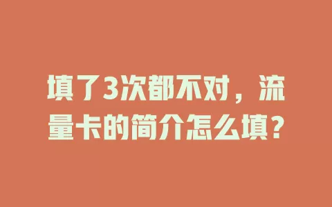 填了3次都不对，流量卡的简介怎么填？