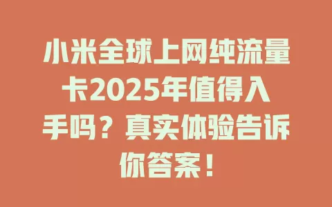 小米全球上网纯流量卡2025年值得入手吗？真实体验告诉你答案！