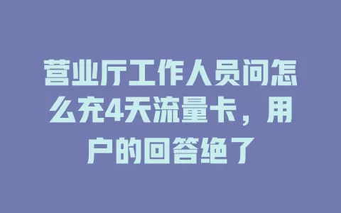营业厅工作人员问怎么充4天流量卡，用户的回答绝了
