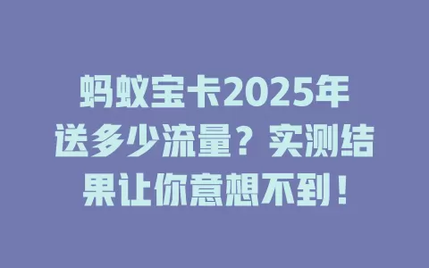 蚂蚁宝卡2025年送多少流量？实测结果让你意想不到！