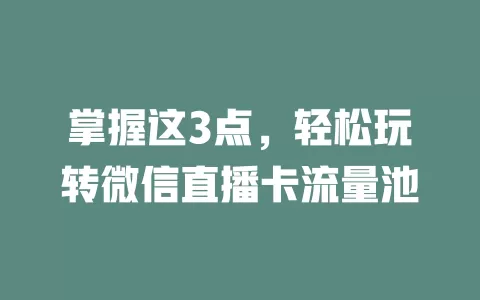 掌握这3点，轻松玩转微信直播卡流量池