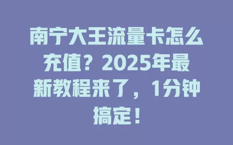 南宁大王流量卡怎么充值？2025年最新教程来了，1分钟搞定！