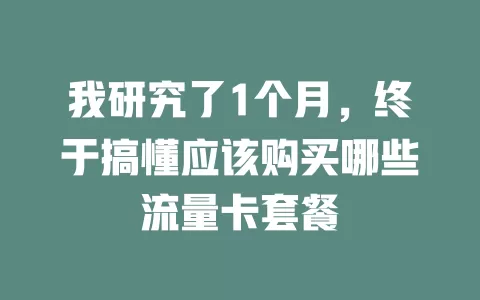 我研究了1个月，终于搞懂应该购买哪些流量卡套餐