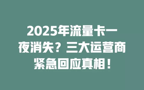 2025年流量卡一夜消失？三大运营商紧急回应真相！
