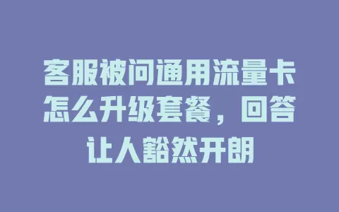 客服被问通用流量卡怎么升级套餐，回答让人豁然开朗