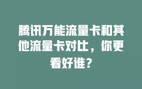 腾讯万能流量卡和其他流量卡对比，你更看好谁？