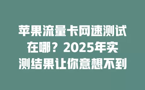 苹果流量卡网速测试在哪？2025年实测结果让你意想不到