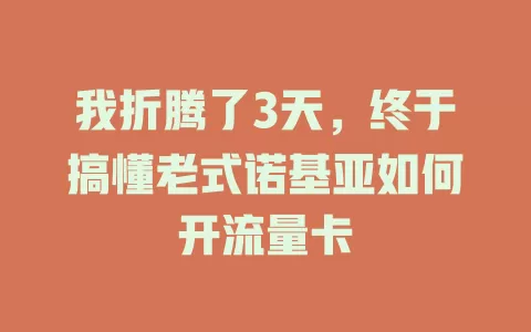 我折腾了3天，终于搞懂老式诺基亚如何开流量卡