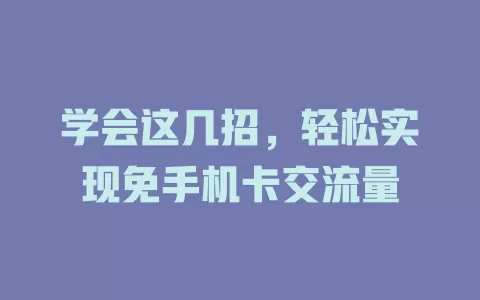 学会这几招，轻松实现免手机卡交流量