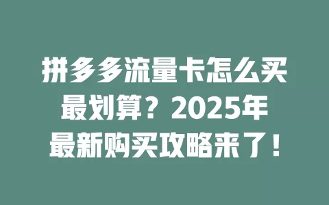 拼多多流量卡怎么买最划算？2025年最新购买攻略来了！
