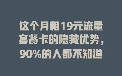 这个月租19元流量套餐卡的隐藏优势，90%的人都不知道