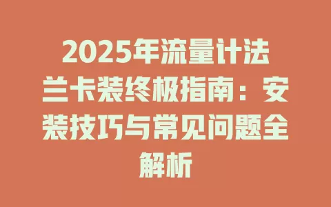 2025年流量计法兰卡装终极指南：安装技巧与常见问题全解析