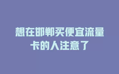 想在邯郸买便宜流量卡的人注意了
