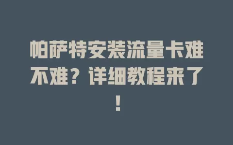 帕萨特安装流量卡难不难？详细教程来了！