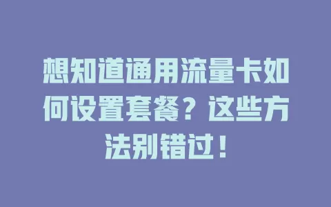 想知道通用流量卡如何设置套餐？这些方法别错过！