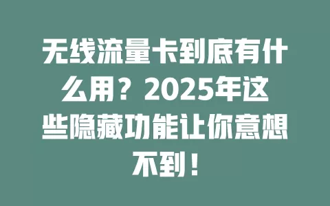 无线流量卡到底有什么用?2025年这些隐藏功能让你意想不到!